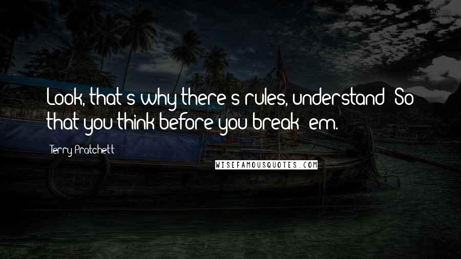 Terry Pratchett Quotes: Look, that's why there's rules, understand? So that you think before you break 'em.