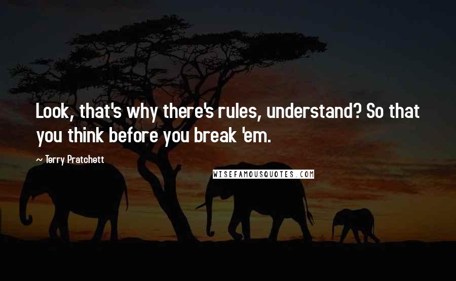 Terry Pratchett Quotes: Look, that's why there's rules, understand? So that you think before you break 'em.