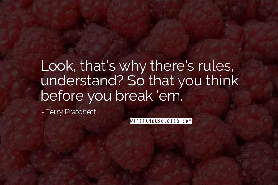 Terry Pratchett Quotes: Look, that's why there's rules, understand? So that you think before you break 'em.