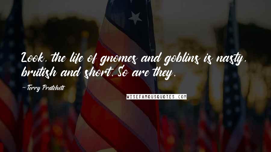 Terry Pratchett Quotes: Look, the life of gnomes and goblins is nasty, brutish and short. So are they.