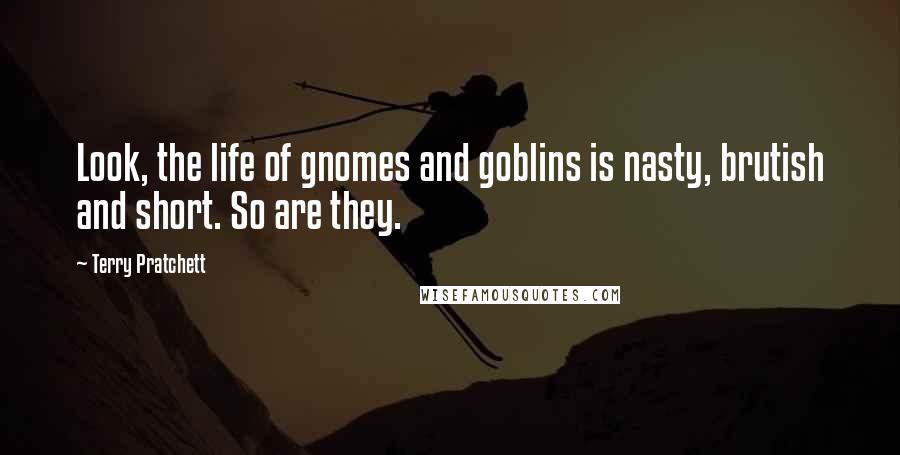 Terry Pratchett Quotes: Look, the life of gnomes and goblins is nasty, brutish and short. So are they.