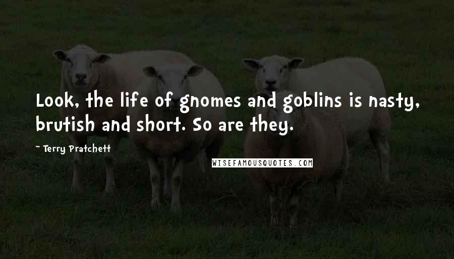 Terry Pratchett Quotes: Look, the life of gnomes and goblins is nasty, brutish and short. So are they.