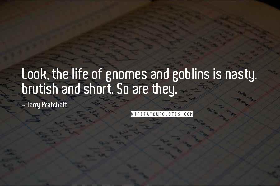 Terry Pratchett Quotes: Look, the life of gnomes and goblins is nasty, brutish and short. So are they.