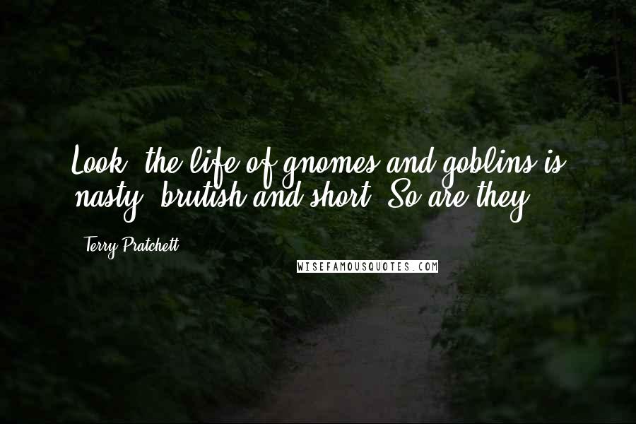 Terry Pratchett Quotes: Look, the life of gnomes and goblins is nasty, brutish and short. So are they.