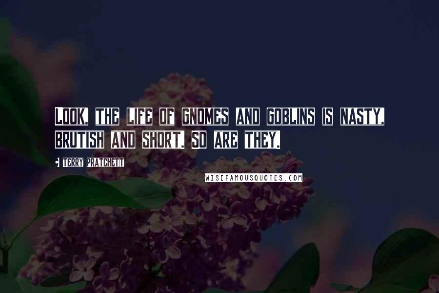 Terry Pratchett Quotes: Look, the life of gnomes and goblins is nasty, brutish and short. So are they.