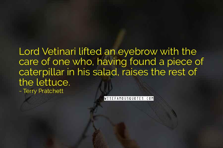 Terry Pratchett Quotes: Lord Vetinari lifted an eyebrow with the care of one who, having found a piece of caterpillar in his salad, raises the rest of the lettuce.