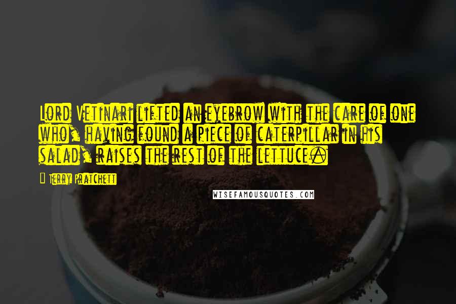 Terry Pratchett Quotes: Lord Vetinari lifted an eyebrow with the care of one who, having found a piece of caterpillar in his salad, raises the rest of the lettuce.