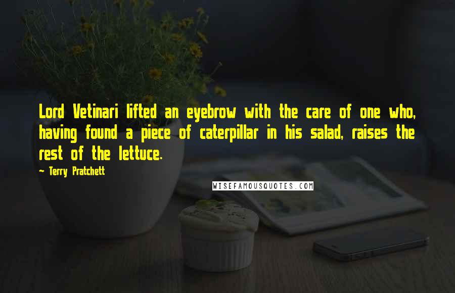 Terry Pratchett Quotes: Lord Vetinari lifted an eyebrow with the care of one who, having found a piece of caterpillar in his salad, raises the rest of the lettuce.