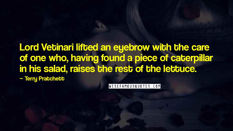 Terry Pratchett Quotes: Lord Vetinari lifted an eyebrow with the care of one who, having found a piece of caterpillar in his salad, raises the rest of the lettuce.