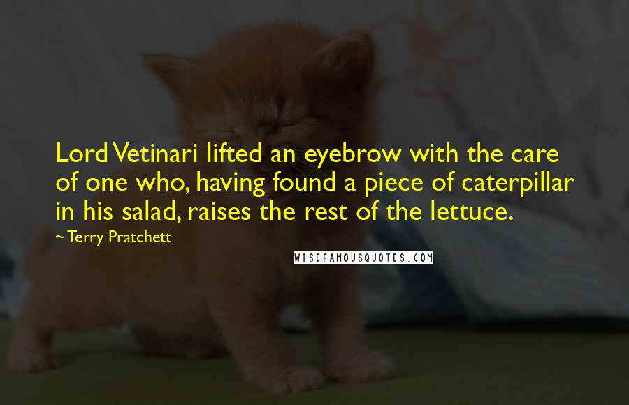 Terry Pratchett Quotes: Lord Vetinari lifted an eyebrow with the care of one who, having found a piece of caterpillar in his salad, raises the rest of the lettuce.