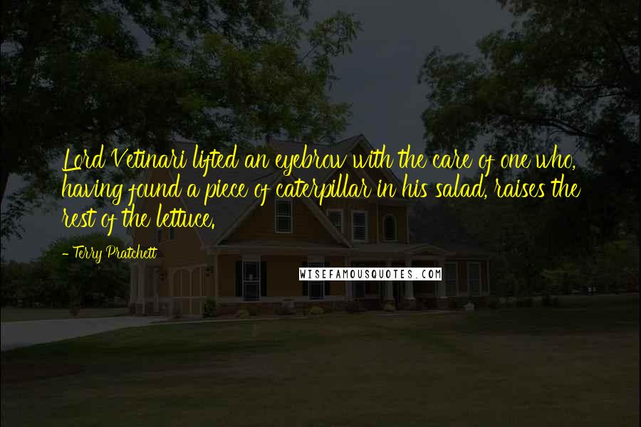 Terry Pratchett Quotes: Lord Vetinari lifted an eyebrow with the care of one who, having found a piece of caterpillar in his salad, raises the rest of the lettuce.