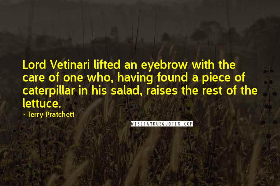 Terry Pratchett Quotes: Lord Vetinari lifted an eyebrow with the care of one who, having found a piece of caterpillar in his salad, raises the rest of the lettuce.