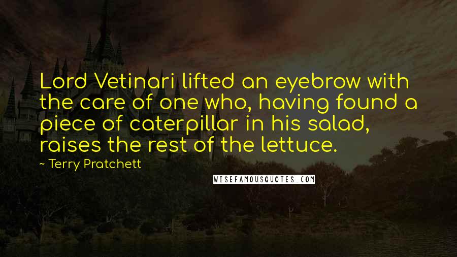 Terry Pratchett Quotes: Lord Vetinari lifted an eyebrow with the care of one who, having found a piece of caterpillar in his salad, raises the rest of the lettuce.