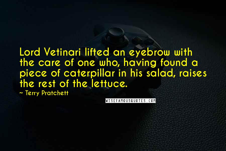 Terry Pratchett Quotes: Lord Vetinari lifted an eyebrow with the care of one who, having found a piece of caterpillar in his salad, raises the rest of the lettuce.