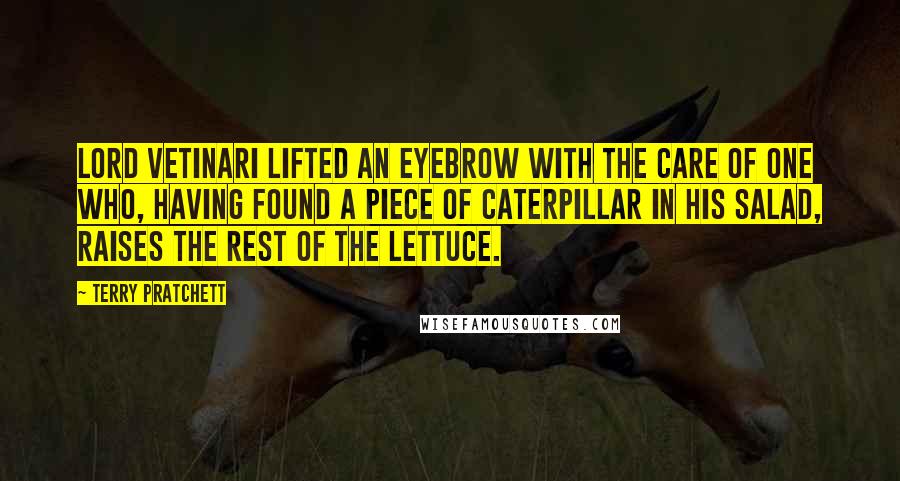 Terry Pratchett Quotes: Lord Vetinari lifted an eyebrow with the care of one who, having found a piece of caterpillar in his salad, raises the rest of the lettuce.