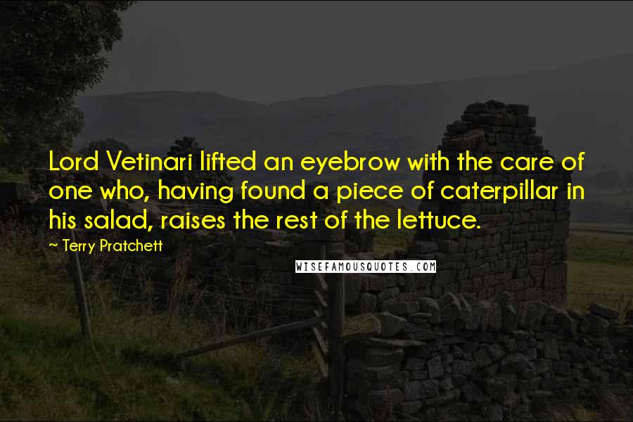 Terry Pratchett Quotes: Lord Vetinari lifted an eyebrow with the care of one who, having found a piece of caterpillar in his salad, raises the rest of the lettuce.