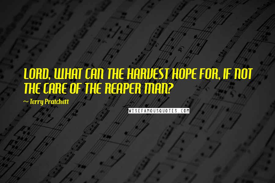 Terry Pratchett Quotes: LORD, WHAT CAN THE HARVEST HOPE FOR, IF NOT THE CARE OF THE REAPER MAN?