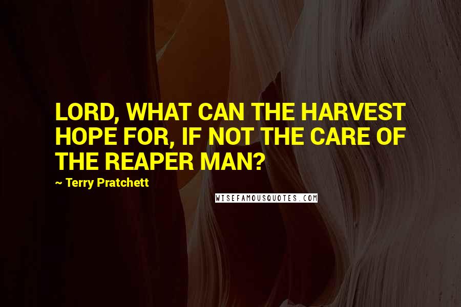 Terry Pratchett Quotes: LORD, WHAT CAN THE HARVEST HOPE FOR, IF NOT THE CARE OF THE REAPER MAN?