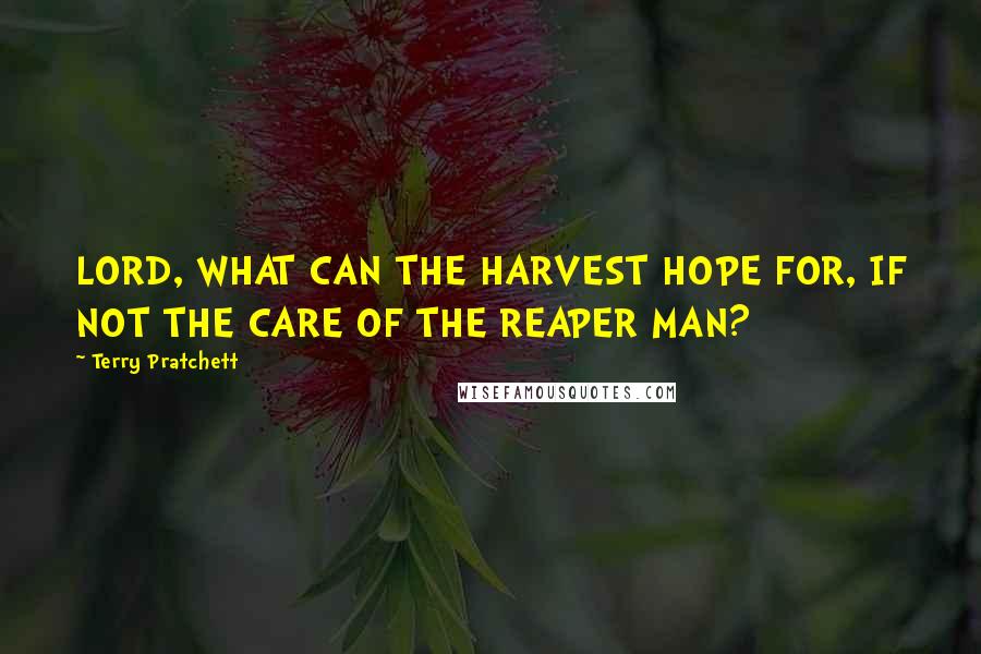 Terry Pratchett Quotes: LORD, WHAT CAN THE HARVEST HOPE FOR, IF NOT THE CARE OF THE REAPER MAN?