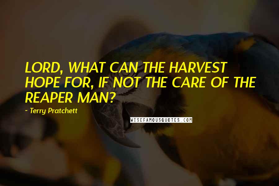 Terry Pratchett Quotes: LORD, WHAT CAN THE HARVEST HOPE FOR, IF NOT THE CARE OF THE REAPER MAN?