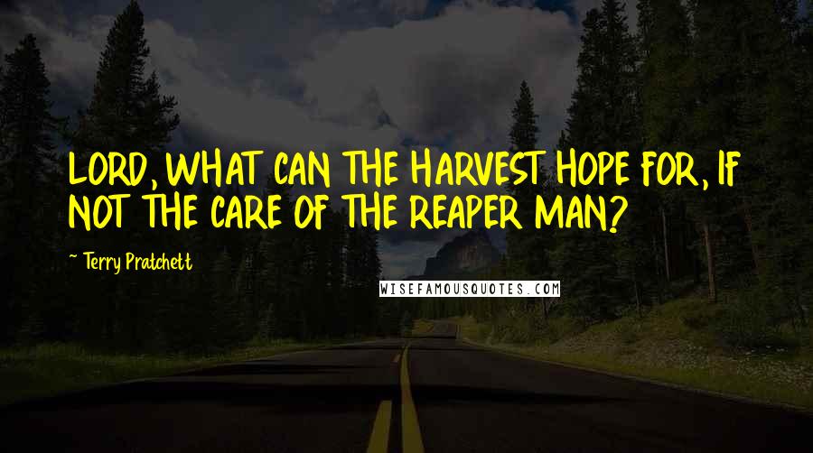 Terry Pratchett Quotes: LORD, WHAT CAN THE HARVEST HOPE FOR, IF NOT THE CARE OF THE REAPER MAN?