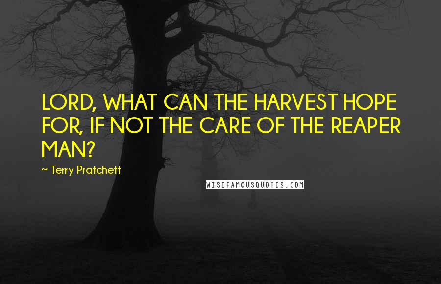 Terry Pratchett Quotes: LORD, WHAT CAN THE HARVEST HOPE FOR, IF NOT THE CARE OF THE REAPER MAN?