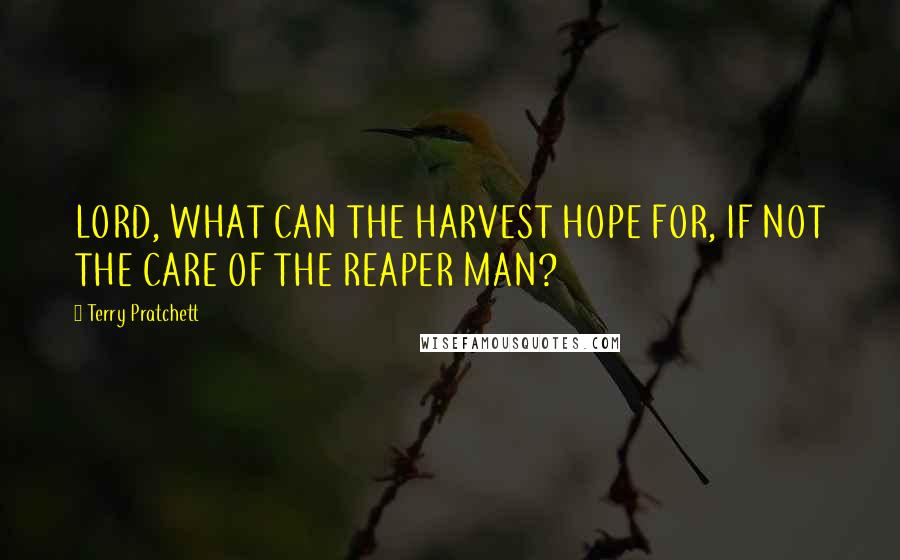 Terry Pratchett Quotes: LORD, WHAT CAN THE HARVEST HOPE FOR, IF NOT THE CARE OF THE REAPER MAN?