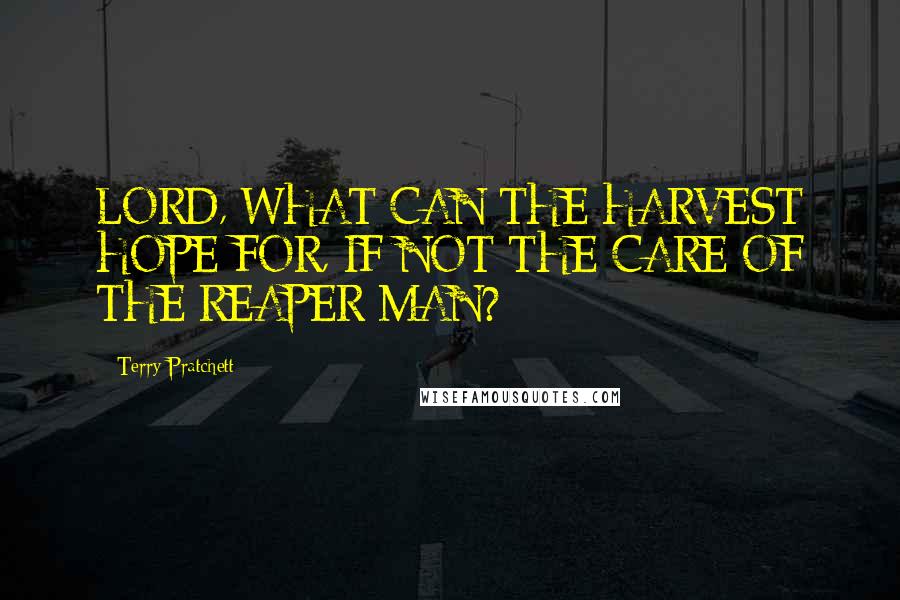 Terry Pratchett Quotes: LORD, WHAT CAN THE HARVEST HOPE FOR, IF NOT THE CARE OF THE REAPER MAN?