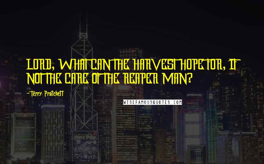 Terry Pratchett Quotes: LORD, WHAT CAN THE HARVEST HOPE FOR, IF NOT THE CARE OF THE REAPER MAN?