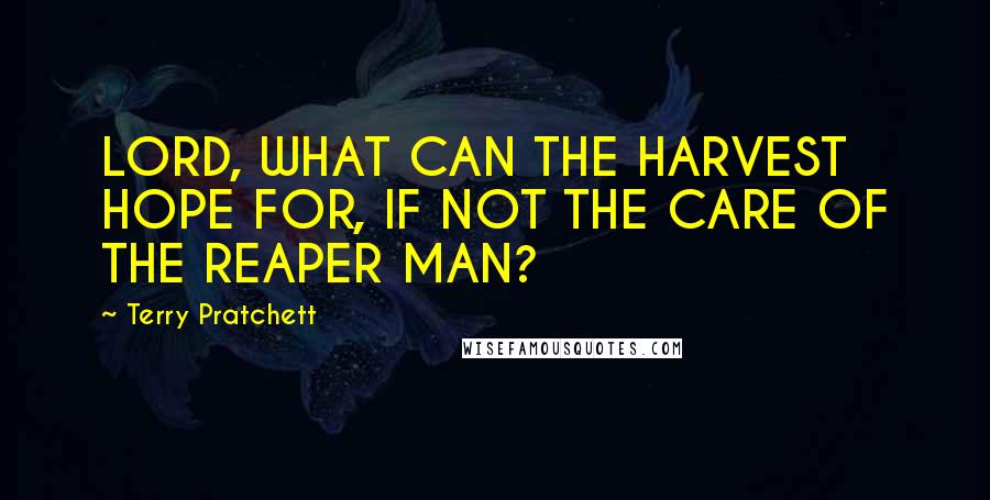 Terry Pratchett Quotes: LORD, WHAT CAN THE HARVEST HOPE FOR, IF NOT THE CARE OF THE REAPER MAN?