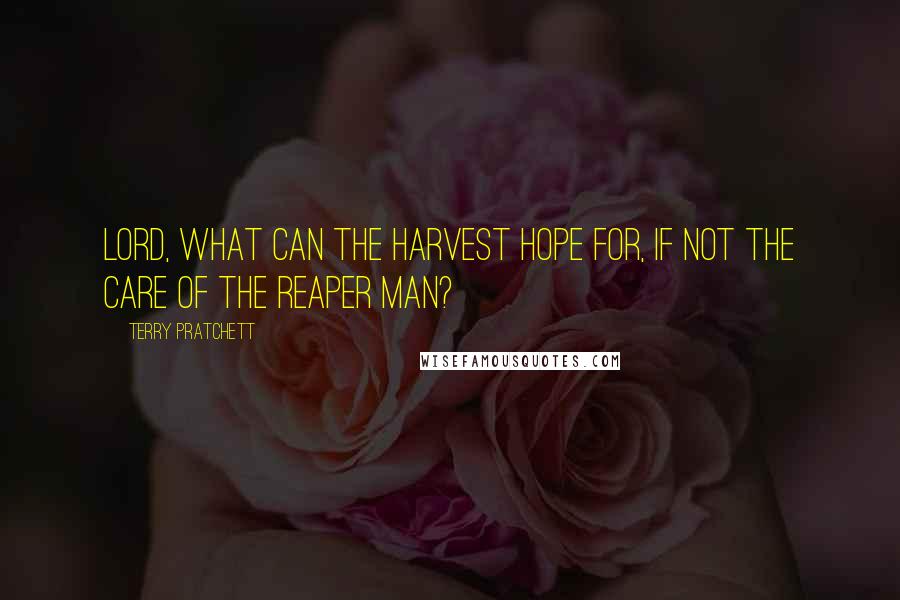 Terry Pratchett Quotes: LORD, WHAT CAN THE HARVEST HOPE FOR, IF NOT THE CARE OF THE REAPER MAN?
