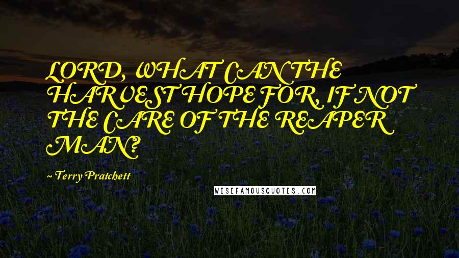 Terry Pratchett Quotes: LORD, WHAT CAN THE HARVEST HOPE FOR, IF NOT THE CARE OF THE REAPER MAN?