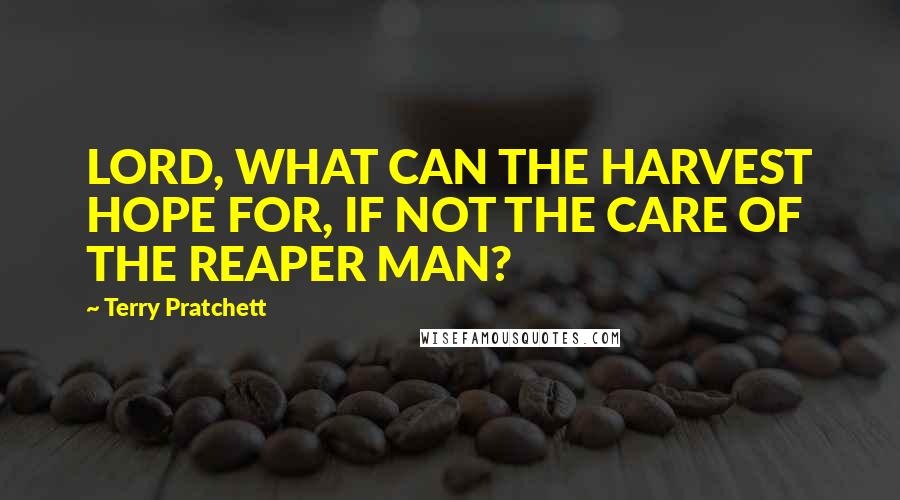 Terry Pratchett Quotes: LORD, WHAT CAN THE HARVEST HOPE FOR, IF NOT THE CARE OF THE REAPER MAN?