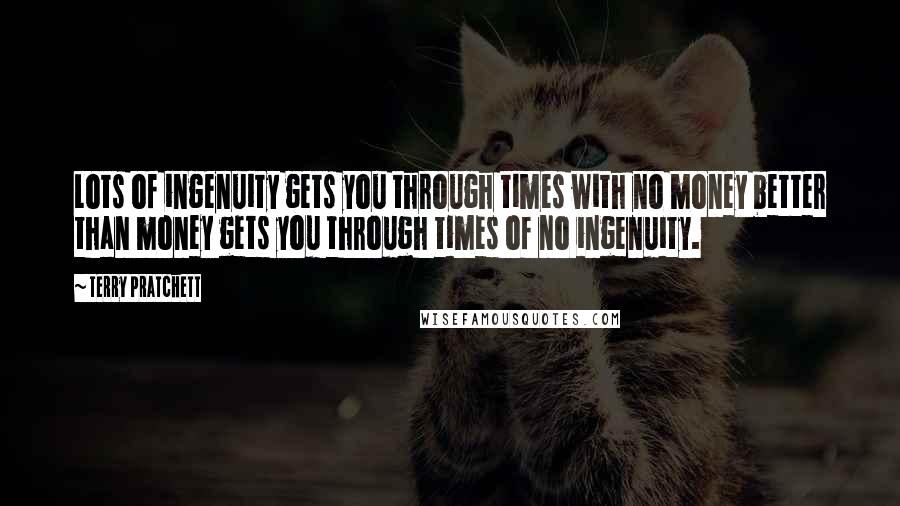 Terry Pratchett Quotes: Lots of ingenuity gets you through times with no money better than money gets you through times of no ingenuity.