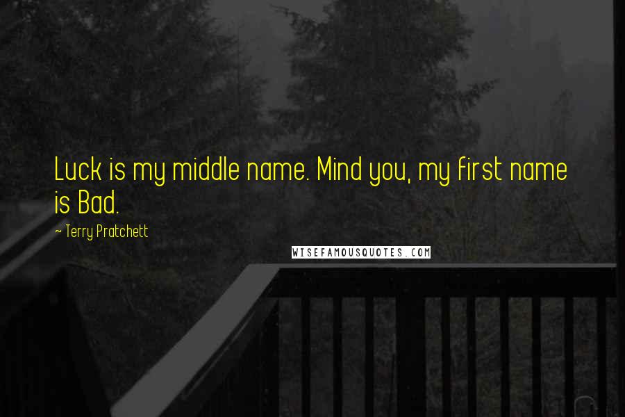 Terry Pratchett Quotes: Luck is my middle name. Mind you, my first name is Bad.