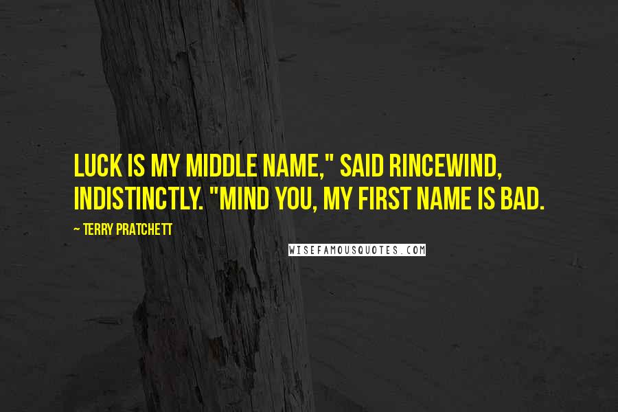 Terry Pratchett Quotes: Luck is my middle name," said Rincewind, indistinctly. "Mind you, my first name is Bad.