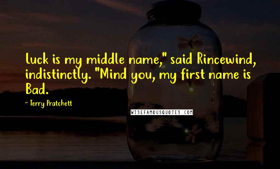 Terry Pratchett Quotes: Luck is my middle name," said Rincewind, indistinctly. "Mind you, my first name is Bad.