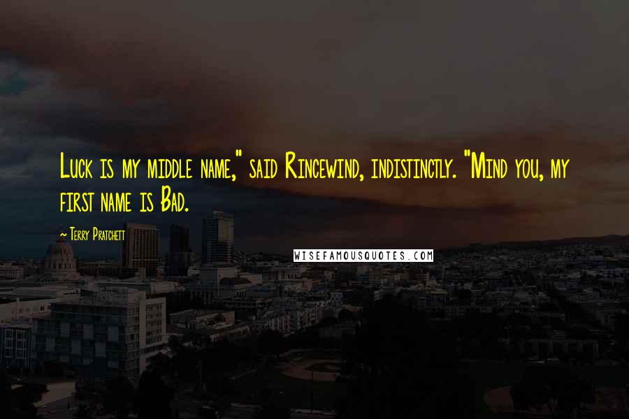 Terry Pratchett Quotes: Luck is my middle name," said Rincewind, indistinctly. "Mind you, my first name is Bad.