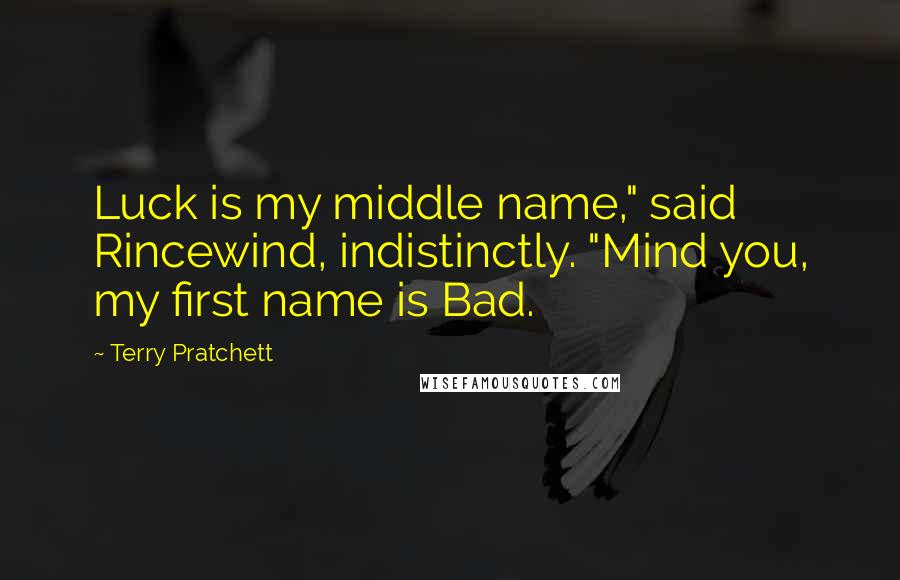 Terry Pratchett Quotes: Luck is my middle name," said Rincewind, indistinctly. "Mind you, my first name is Bad.