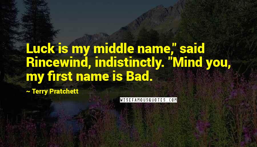 Terry Pratchett Quotes: Luck is my middle name," said Rincewind, indistinctly. "Mind you, my first name is Bad.