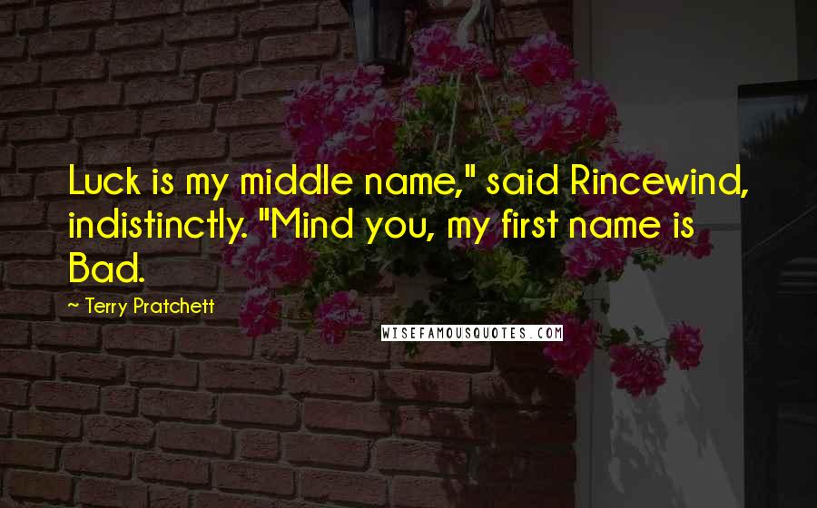 Terry Pratchett Quotes: Luck is my middle name," said Rincewind, indistinctly. "Mind you, my first name is Bad.