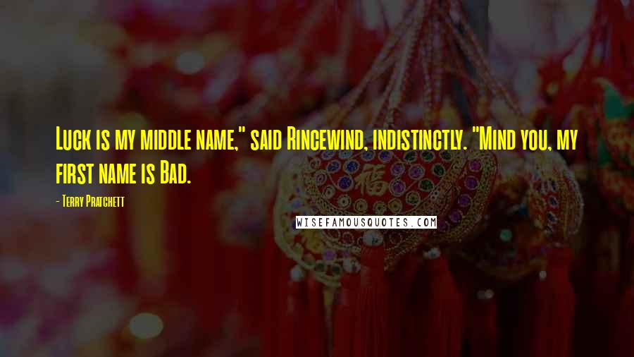 Terry Pratchett Quotes: Luck is my middle name," said Rincewind, indistinctly. "Mind you, my first name is Bad.