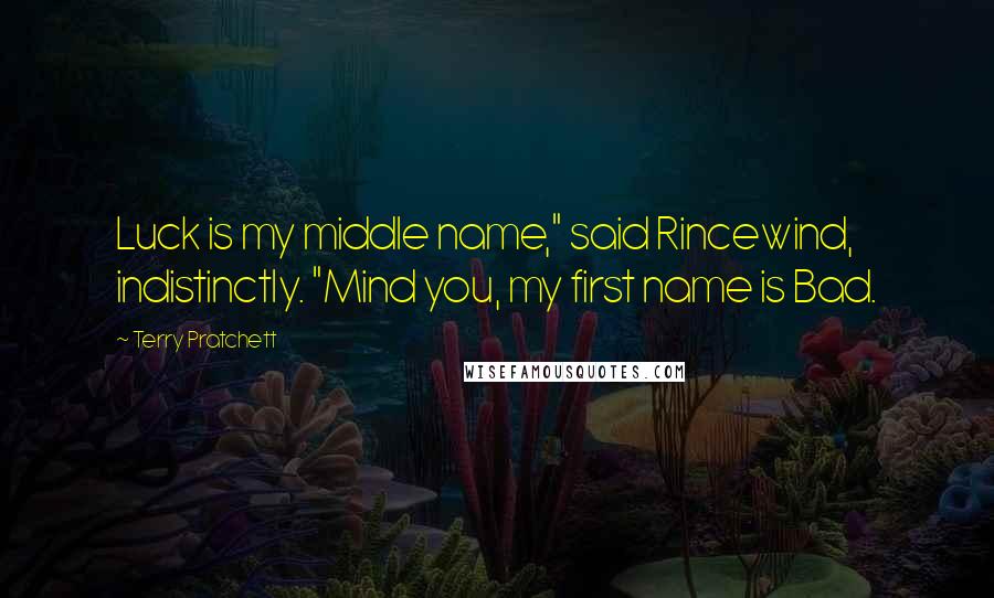 Terry Pratchett Quotes: Luck is my middle name," said Rincewind, indistinctly. "Mind you, my first name is Bad.