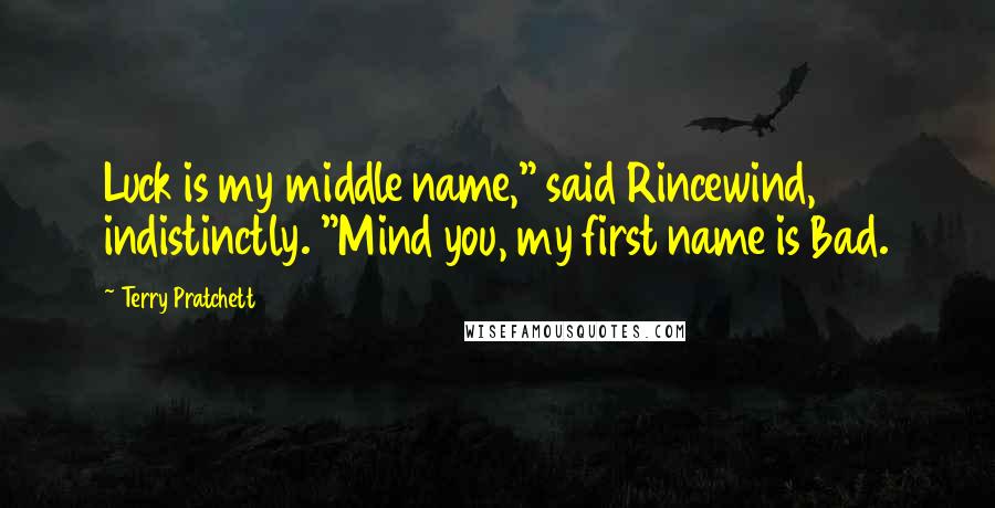 Terry Pratchett Quotes: Luck is my middle name," said Rincewind, indistinctly. "Mind you, my first name is Bad.