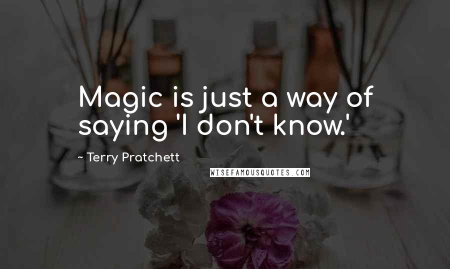 Terry Pratchett Quotes: Magic is just a way of saying 'I don't know.'