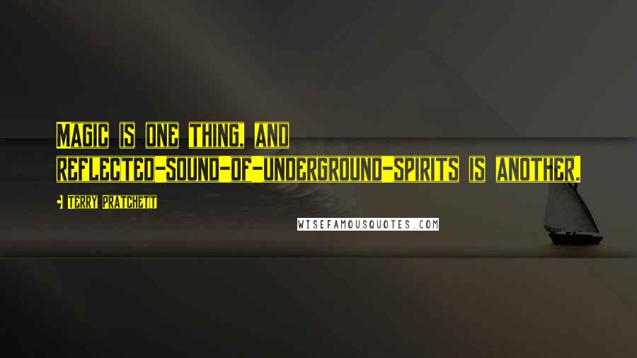 Terry Pratchett Quotes: Magic is one thing, and reflected-sound-of-underground-spirits is another.