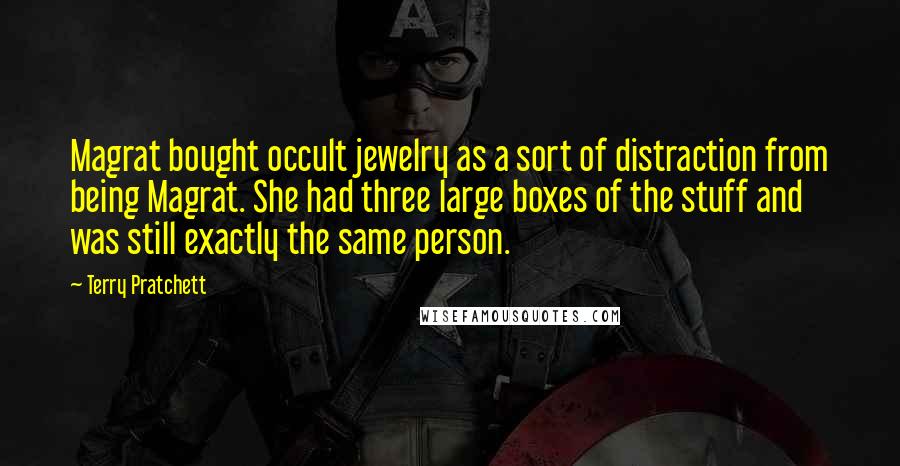 Terry Pratchett Quotes: Magrat bought occult jewelry as a sort of distraction from being Magrat. She had three large boxes of the stuff and was still exactly the same person.