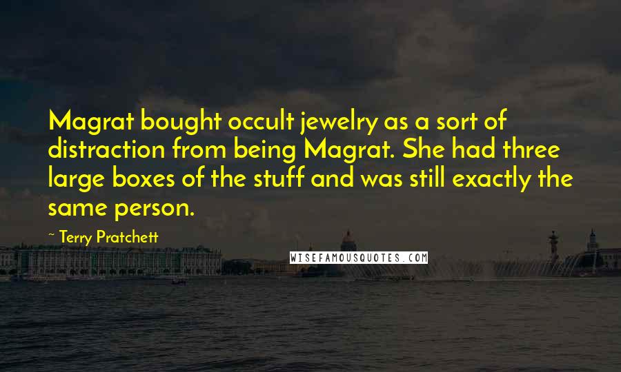 Terry Pratchett Quotes: Magrat bought occult jewelry as a sort of distraction from being Magrat. She had three large boxes of the stuff and was still exactly the same person.