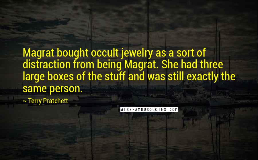 Terry Pratchett Quotes: Magrat bought occult jewelry as a sort of distraction from being Magrat. She had three large boxes of the stuff and was still exactly the same person.