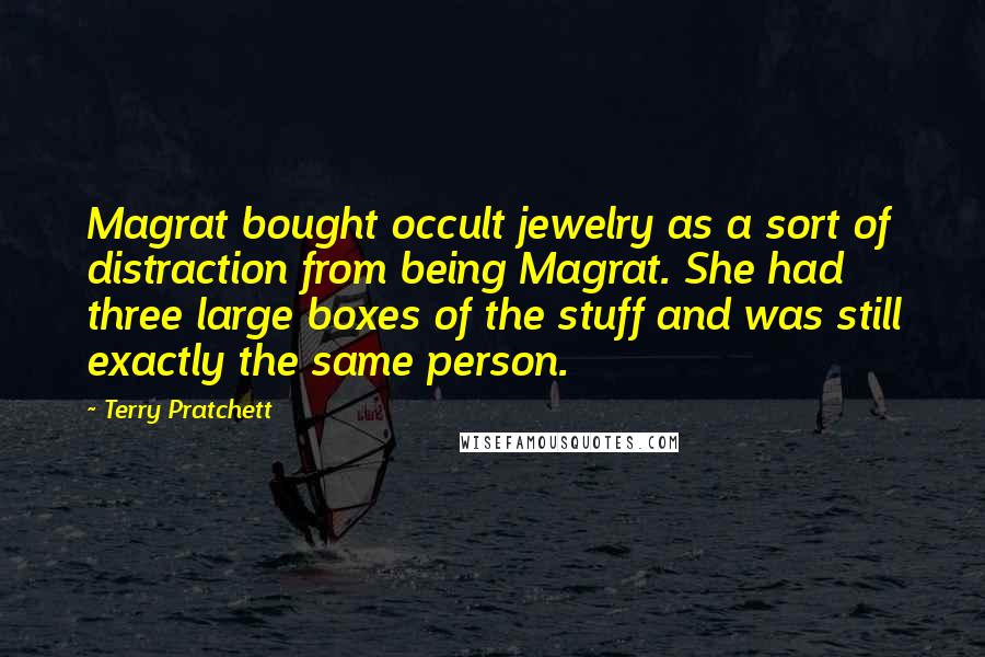 Terry Pratchett Quotes: Magrat bought occult jewelry as a sort of distraction from being Magrat. She had three large boxes of the stuff and was still exactly the same person.